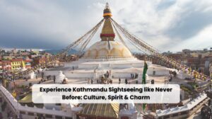 Experience Kathmandu Sightseeing like Never Before: Culture, Spirit & Charm