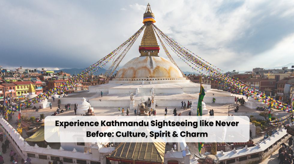 Experience Kathmandu Sightseeing like Never Before: Culture, Spirit & Charm